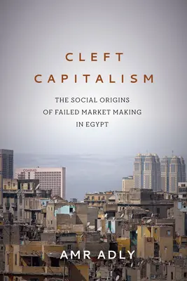 Rozszczepiony kapitalizm: Społeczne źródła nieudanego tworzenia rynku w Egipcie - Cleft Capitalism: The Social Origins of Failed Market Making in Egypt