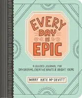 Każdy dzień jest epicki: Dziennik z przewodnikiem dla marzeń na jawie, kreatywnych tekstów i błyskotliwych pomysłów - Every Day Is Epic: A Guided Journal for Daydreams, Creative Rants, and Bright Ideas