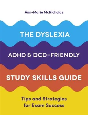 Dysleksja, adhd i DCD - przewodnik po umiejętnościach uczenia się: Wskazówki i strategie sukcesu na egzaminie - The Dyslexia, Adhd, and DCD-Friendly Study Skills Guide: Tips and Strategies for Exam Success