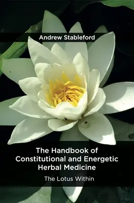 Podręcznik ziołolecznictwa konstytucyjnego i energetycznego: The Lotus Within - The Handbook of Constitutional and Energetic Herbal Medicine: The Lotus Within