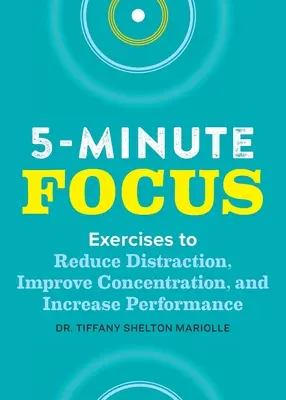 Pięciominutowe skupienie: Ćwiczenia zmniejszające rozproszenie uwagi, poprawiające koncentrację i zwiększające wydajność - Five-Minute Focus: Exercises to Reduce Distraction, Improve Concentration, and Increase Performance