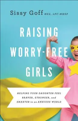 Wychowywanie dziewczynek bez zmartwień: Pomaganie córce poczuć się odważniejszą, silniejszą i mądrzejszą w niespokojnym świecie - Raising Worry-Free Girls: Helping Your Daughter Feel Braver, Stronger, and Smarter in an Anxious World