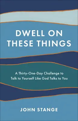 Zastanów się nad tymi rzeczami: Trzydziestodniowe wyzwanie, by rozmawiać ze sobą tak, jak Bóg rozmawia z tobą - Dwell on These Things: A Thirty-One-Day Challenge to Talk to Yourself Like God Talks to You