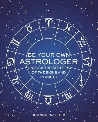 Bądź swoim własnym astrologiem: Odkryj sekrety znaków i planet - Be Your Own Astrologer: Unlock the Secrets of the Signs and Planets