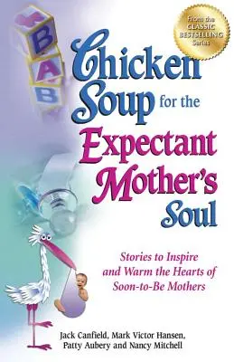 Chicken Soup for the Expectant Mother's Soul: Opowieści inspirujące i rozgrzewające serca przyszłych matek - Chicken Soup for the Expectant Mother's Soul: Stories to Inspire and Warm the Hearts of Soon-To-Be Mothers