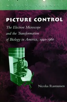 Kontrola obrazu: Mikroskop elektronowy i transformacja biologii w Ameryce, 1940-1960 - Picture Control: The Electron Microscope and the Transformation of Biology in America, 1940-1960
