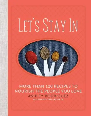 Zostańmy w domu: Ponad 120 przepisów na odżywianie ludzi, których kochasz - Let's Stay in: More Than 120 Recipes to Nourish the People You Love