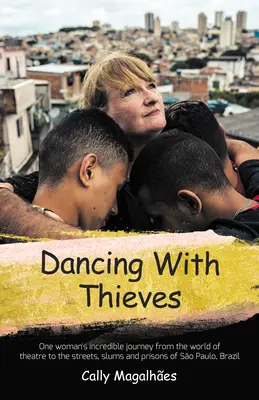 Dancing with Thieves: One Woman's Incredible Journey from the World of Theatre to the Streets, Slums and Prisons of So Paulo, Brazil.