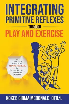 Integracja odruchów pierwotnych poprzez zabawę i ćwiczenia: Interaktywny przewodnik po odruchu Moro dla rodziców, nauczycieli i usługodawców - Integrating Primitive Reflexes Through Play and Exercise: An Interactive Guide to the Moro Reflex for Parents, Teachers, and Service Providers