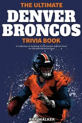 The Ultimate Denver Broncos Trivia Book: Kolekcja niesamowitych quizów i zabawnych faktów dla zagorzałych fanów Broncos! - The Ultimate Denver Broncos Trivia Book: A Collection of Amazing Trivia Quizzes and Fun Facts for Die-Hard Broncos Fans!