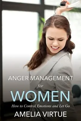 Zarządzanie gniewem dla kobiet (jak kontrolować emocje i odpuścić) - Anger Management for Women (How to Control Emotions and Let Go)