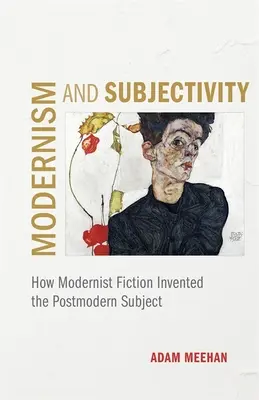 Modernizm i subiektywność: Jak modernistyczna fikcja wynalazła postmodernistyczny podmiot - Modernism and Subjectivity: How Modernist Fiction Invented the Postmodern Subject