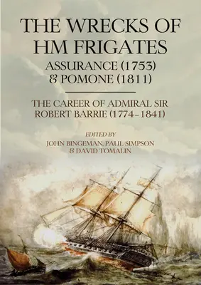 Wraki fregat Hm Assurance (1753) i Pomone (1811): W tym fascynująca kariera morska kontradmirała Sir Roberta Barrie, Kcb, Kch (1774) - The Wrecks of Hm Frigates Assurance (1753) and Pomone (1811): Including the Fascinating Naval Career of Rear-Admiral Sir Robert Barrie, Kcb, Kch (1774