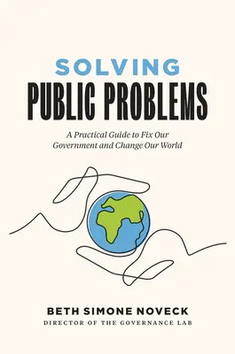 Rozwiązywanie problemów publicznych: Praktyczny przewodnik, jak naprawić nasz rząd i zmienić nasz świat - Solving Public Problems: A Practical Guide to Fix Our Government and Change Our World