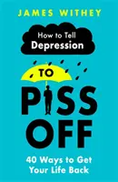 Jak powiedzieć depresji, żeby się odczepiła: 40 sposobów na odzyskanie życia - How to Tell Depression to Piss Off: 40 Ways to Get Your Life Back