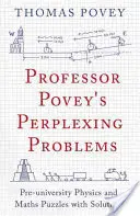 Zagadki profesora Poveya: Przeduniwersyteckie zagadki z fizyki i matematyki z rozwiązaniami - Professor Povey's Perplexing Problems: Pre-University Physics and Maths Puzzles with Solutions