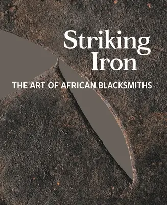 Uderzające żelazo: sztuka afrykańskich kowali - Striking Iron: The Art of African Blacksmiths