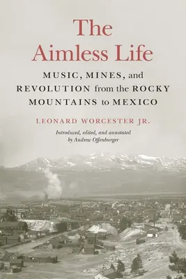 Bezcelowe życie: Muzyka, kopalnie i rewolucja od Gór Skalistych po Meksyk - The Aimless Life: Music, Mines, and Revolution from the Rocky Mountains to Mexico