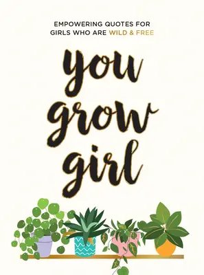 You Grow Girl: Wzmacniające cytaty i wypowiedzi dla dziewcząt, które są dzikie i wolne - You Grow Girl: Empowering Quotes and Statements for Girls Who Are Wild and Free