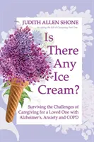 Czy są jakieś lody?: Przetrwanie wyzwań związanych z opieką nad ukochaną osobą z chorobą Alzheimera, lękiem i POChP - Is There Any Ice Cream?: Surviving the Challenges of Caregiving for a Loved One with Alzheimer's, Anxiety, and COPD