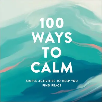 100 sposobów na spokój: Proste czynności, które pomogą ci znaleźć spokój - 100 Ways to Calm: Simple Activities to Help You Find Peace