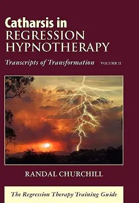 Katharsis w hipnoterapii regresyjnej, tom II: Transkrypty transformacji: Przewodnik szkoleniowy terapii regresyjnej - Catharsis in Regression Hypnotherapy, Volume II: Transcripts of Transformation: The Regression Therapy Training Guide