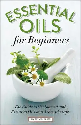 Olejki eteryczne dla początkujących: Przewodnik po olejkach eterycznych i aromaterapii dla początkujących - Essential Oils for Beginners: The Guide to Get Started with Essential Oils and Aromatherapy