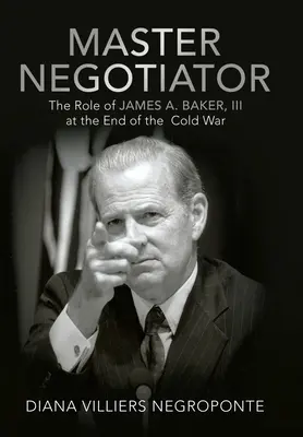 Mistrz negocjacji: Rola Jamesa A. Bakera Iii pod koniec zimnej wojny - Master Negotiator: The Role of James A. Baker, Iii at the End of the Cold War