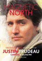 Magnetyczna północ: Nieautoryzowana biografia Justina Trudeau, kanadyjskiego premiera selfie - Magnetic North: The Unauthorised Biography of Justin Trudeau, Canada's Selfie PM