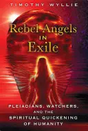 Rebelianckie anioły na wygnaniu: Plejadianie, Strażnicy i duchowe ożywienie ludzkości - Rebel Angels in Exile: Pleiadians, Watchers, and the Spiritual Quickening of Humanity