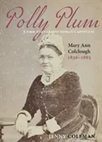 Polly Plum - A Firm & Earnest Womans Advocate - Mary Ann Colclough 1836-1885 - Polly Plum - A Firm & Earnest Womans Advocate -- Mary Ann Colclough 1836-1885