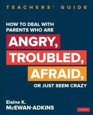 Jak radzić sobie z rodzicami, którzy są źli, niespokojni, boją się lub po prostu wydają się szaleni: Przewodnik dla nauczycieli - How to Deal with Parents Who Are Angry, Troubled, Afraid, or Just Seem Crazy: Teachers′ Guide