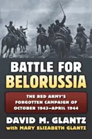 Bitwa o Białoruś: Zapomniana kampania Armii Czerwonej od października 1943 r. do kwietnia 1944 r. - The Battle for Belorussia: The Red Army's Forgotten Campaign of October 1943 - April 1944