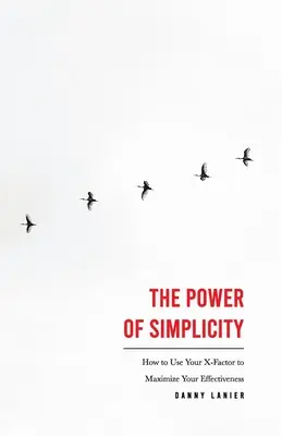 Potęga prostoty: Jak wykorzystać swój czynnik X, aby zmaksymalizować swoją skuteczność - The Power of Simplicity: How to Use Your X-Factor to Maximize Your Effectiveness