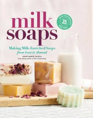 Mydła mleczne: 35 odżywczych dla skóry przepisów na mydła wzbogacone mlekiem, od koziego po migdałowe - Milk Soaps: 35 Skin-Nourishing Recipes for Making Milk-Enriched Soaps, from Goat to Almond