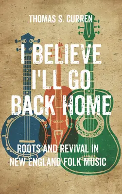 Wierzę, że wrócę do domu: Korzenie i odrodzenie w muzyce ludowej Nowej Anglii - I Believe I'll Go Back Home: Roots and Revival in New England Folk Music