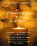 The Wisdom to Know the Difference: Podręcznik do terapii akceptacji i zaangażowania w przezwyciężaniu uzależnienia od substancji psychoaktywnych - The Wisdom to Know the Difference: An Acceptance and Commitment Therapy Workbook for Overcoming Substance Abuse