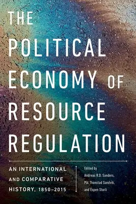 Ekonomia polityczna regulacji zasobów: Historia międzynarodowa i porównawcza, 1850-2015 - The Political Economy of Resource Regulation: An International and Comparative History, 1850-2015