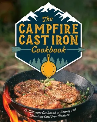 Żeliwna książka kucharska na ognisko: Najlepsza książka kucharska z obfitymi i pysznymi przepisami z żeliwa - The Campfire Cast Iron Cookbook: The Ultimate Cookbook of Hearty and Delicious Cast Iron Recipes