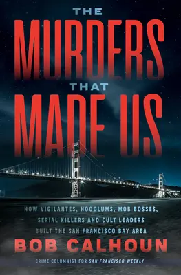 The Murders That Made Us: How Vigilantes, Hoodlums, Mob Bosses, Serial Killers, and Cult Leaders Built the San Francisco Bay Area (Morderstwa, które nas stworzyły) - The Murders That Made Us: How Vigilantes, Hoodlums, Mob Bosses, Serial Killers, and Cult Leaders Built the San Francisco Bay Area