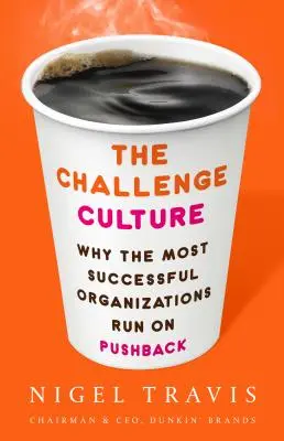 Kultura wyzwań: Dlaczego organizacje odnoszące największe sukcesy działają na zasadzie odpierania ataków - The Challenge Culture: Why the Most Successful Organizations Run on Pushback