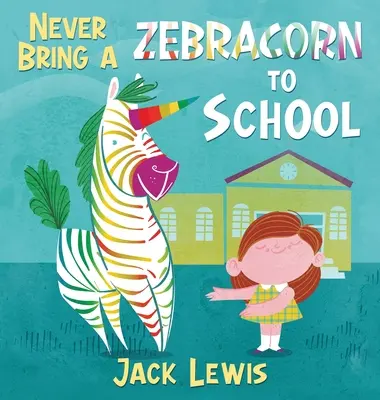 Nigdy nie zabieraj Zebracorna do szkoły: Zabawna rymowana książeczka dla najmłodszych czytelników - Never Bring a Zebracorn to School: A funny rhyming storybook for early readers