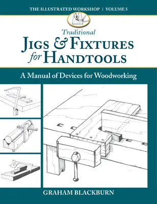 Tradycyjne przyrządy i uchwyty do narzędzi ręcznych: Podręcznik urządzeń do obróbki drewna - Traditional Jigs & Fixtures for Handtools: A Manual of Devices for Woodworking