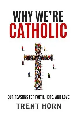 Dlaczego jesteśmy katolikami: Nasze powody dla wiary, nadziei i miłości - Why We're Catholic: Our Reasons for Faith, Hope, and Love