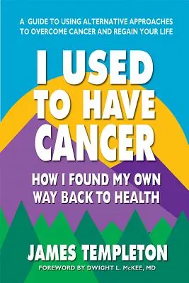 Kiedyś miałem raka: Jak znalazłem własną drogę do zdrowia - I Used to Have Cancer: How I Found My Own Way Back to Health