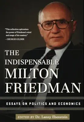 Niezastąpiony Milton Friedman: Eseje o polityce i ekonomii - The Indispensable Milton Friedman: Essays on Politics and Economics