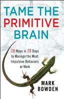 Oswoić prymitywny mózg: 28 sposobów w 28 dni na zarządzanie najbardziej impulsywnymi zachowaniami w pracy - Tame the Primitive Brain: 28 Ways in 28 Days to Manage the Most Impulsive Behaviors at Work