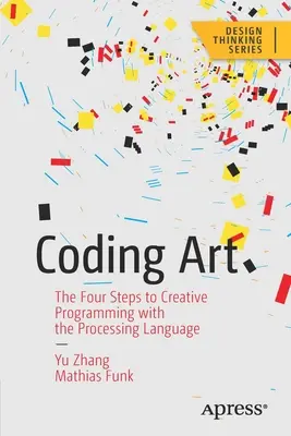 Sztuka kodowania: Cztery kroki do kreatywnego programowania w języku Processing - Coding Art: The Four Steps to Creative Programming with the Processing Language