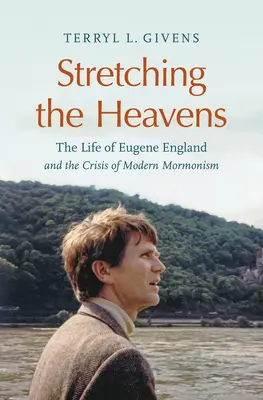 Rozciągając niebiosa: Życie Eugene'a Englanda i kryzys współczesnego mormonizmu - Stretching the Heavens: The Life of Eugene England and the Crisis of Modern Mormonism