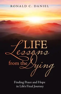 Lekcje życia od umierających: Znajdowanie spokoju i nadziei w ostatniej podróży życia - Life Lessons from the Dying: Finding Peace and Hope in Life's Final Journey